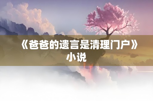 《爸爸的遗言是清理门户》小说