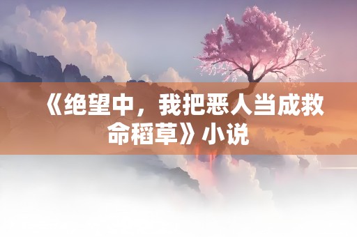 《绝望中，我把恶人当成救命稻草》小说