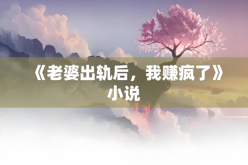 《老婆出轨后，我赚疯了》小说