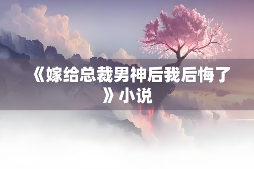 《嫁给总裁男神后我后悔了》小说