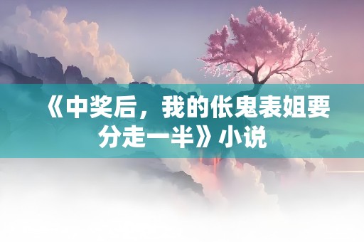 《中奖后，我的伥鬼表姐要分走一半》小说