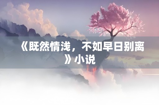 《既然情浅，不如早日别离》小说